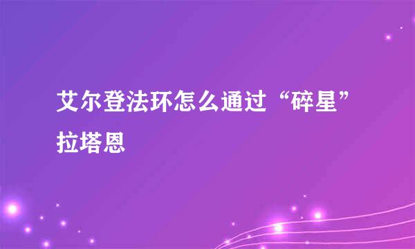 艾尔登法环怎么通过“碎星”拉塔恩