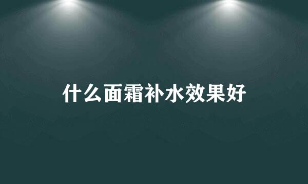 什么面霜补水效果好