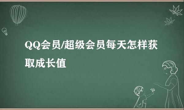 QQ会员/超级会员每天怎样获取成长值