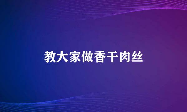 教大家做香干肉丝