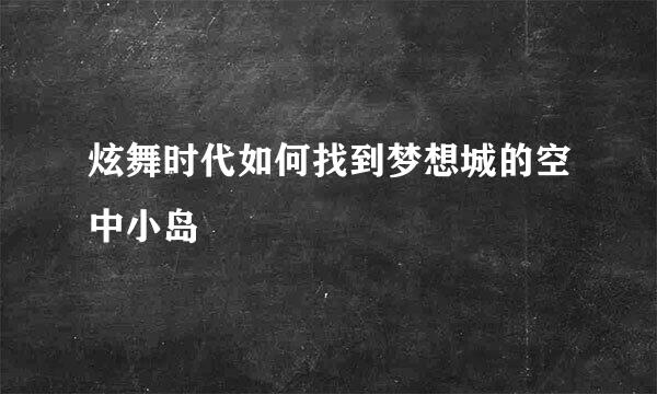 炫舞时代如何找到梦想城的空中小岛