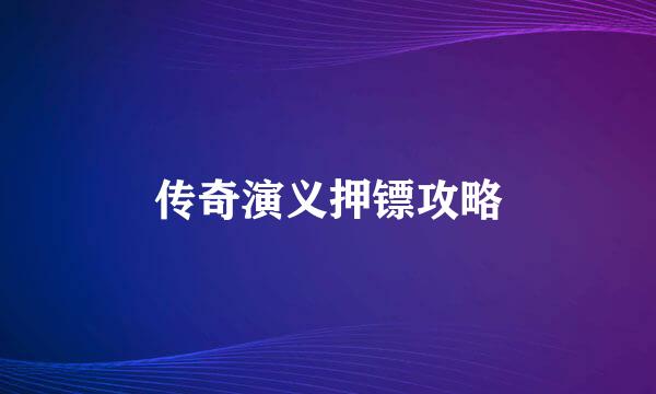 传奇演义押镖攻略