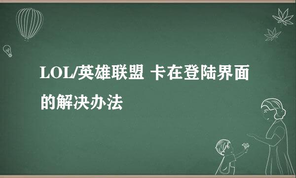 LOL/英雄联盟 卡在登陆界面的解决办法