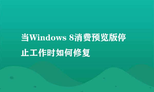 当Windows 8消费预览版停止工作时如何修复