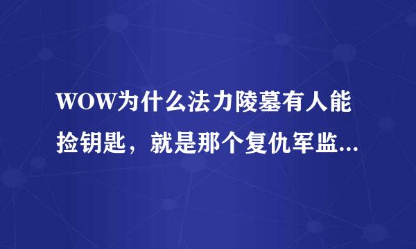 WOW为什么法力陵墓有人能捡钥匙，就是那个复仇军监牢钥匙 有的人不能拣？ 要做什么额任务？给个详细的