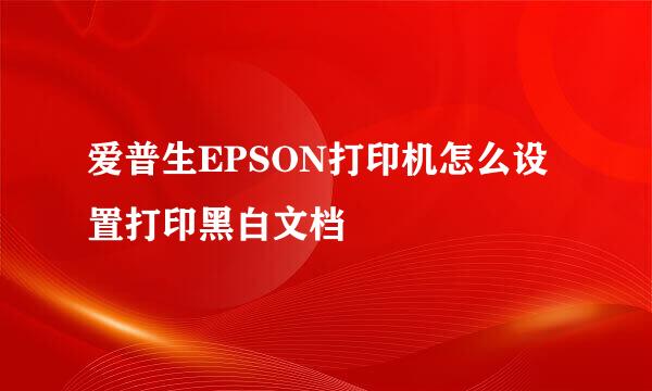 爱普生EPSON打印机怎么设置打印黑白文档