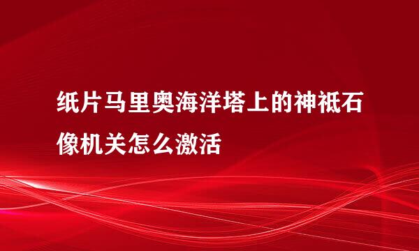 纸片马里奥海洋塔上的神祗石像机关怎么激活