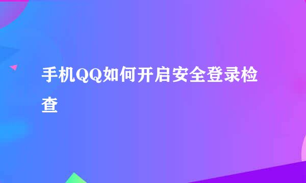 手机QQ如何开启安全登录检查