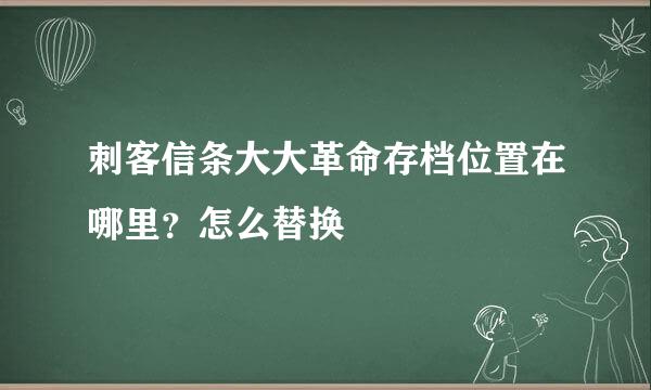 刺客信条大大革命存档位置在哪里？怎么替换