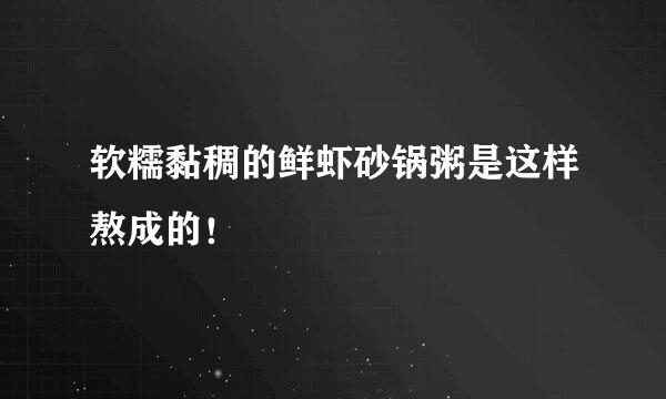 软糯黏稠的鲜虾砂锅粥是这样熬成的！