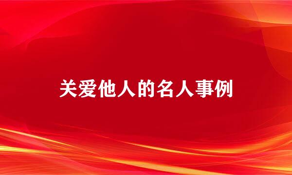 关爱他人的名人事例