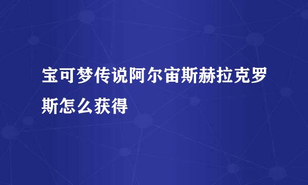 宝可梦传说阿尔宙斯赫拉克罗斯怎么获得