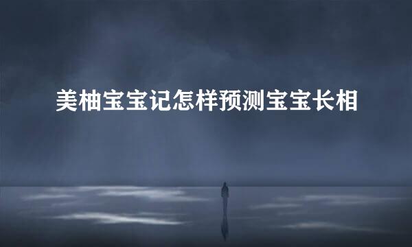 美柚宝宝记怎样预测宝宝长相