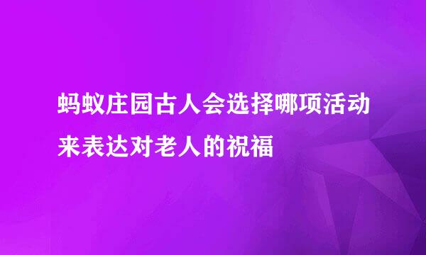 蚂蚁庄园古人会选择哪项活动来表达对老人的祝福