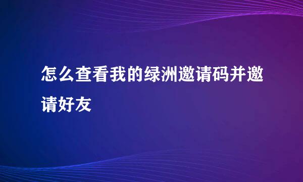 怎么查看我的绿洲邀请码并邀请好友