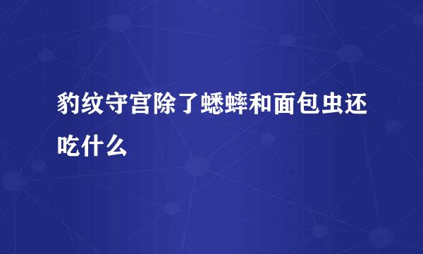 豹纹守宫除了蟋蟀和面包虫还吃什么