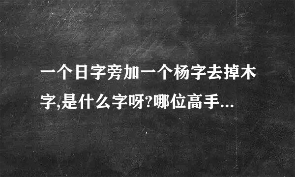 一个日字旁加一个杨字去掉木字,是什么字呀?哪位高手告诉我，谢谢