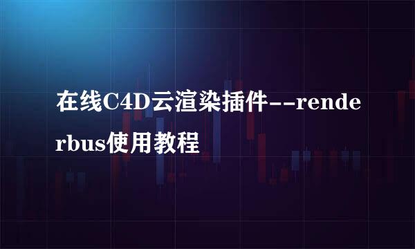 在线C4D云渲染插件--renderbus使用教程