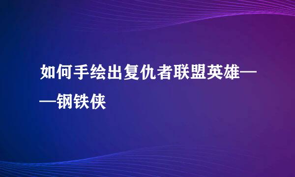 如何手绘出复仇者联盟英雄——钢铁侠