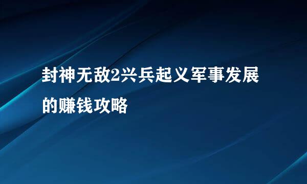 封神无敌2兴兵起义军事发展的赚钱攻略