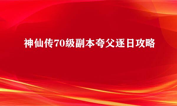 神仙传70级副本夸父逐日攻略