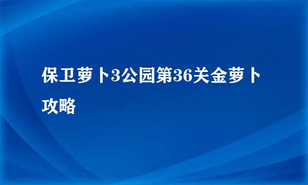 保卫萝卜3公园第36关金萝卜攻略