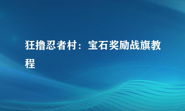 狂撸忍者村：宝石奖励战旗教程