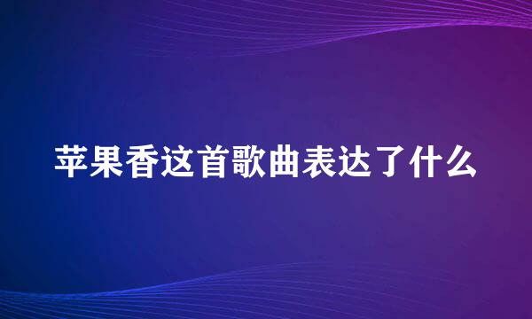 苹果香这首歌曲表达了什么