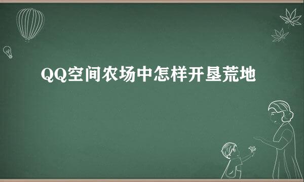 QQ空间农场中怎样开垦荒地