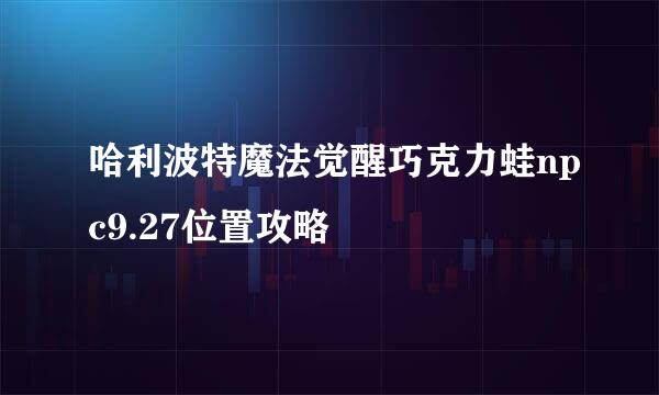 哈利波特魔法觉醒巧克力蛙npc9.27位置攻略