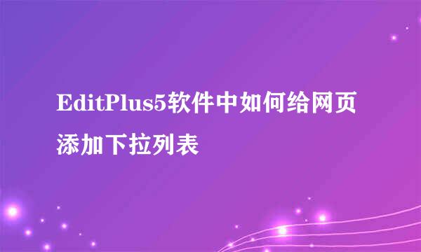 EditPlus5软件中如何给网页添加下拉列表