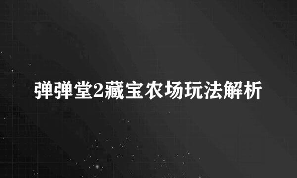 弹弹堂2藏宝农场玩法解析