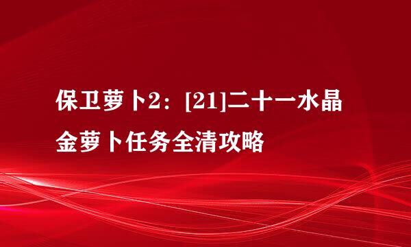 保卫萝卜2：[21]二十一水晶金萝卜任务全清攻略