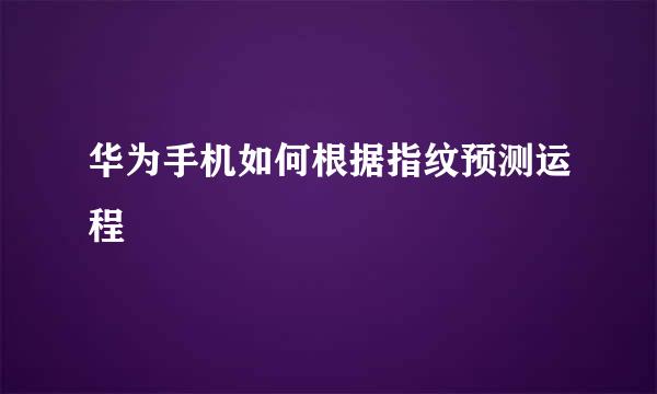 华为手机如何根据指纹预测运程