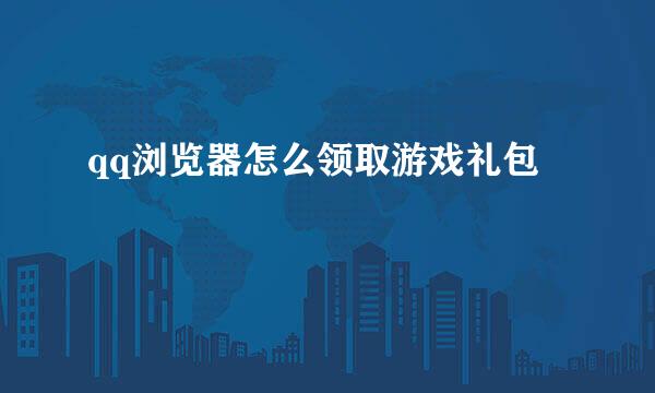 qq浏览器怎么领取游戏礼包