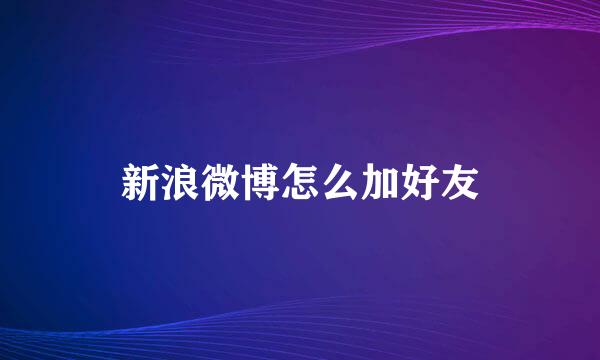 新浪微博怎么加好友