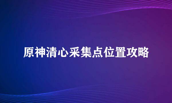 原神清心采集点位置攻略