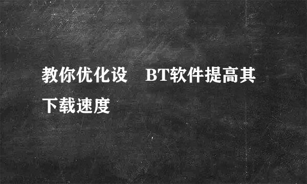 教你优化设罝BT软件提高其下载速度