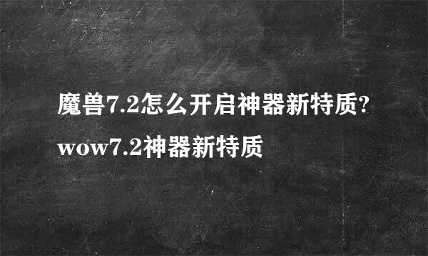 魔兽7.2怎么开启神器新特质?wow7.2神器新特质