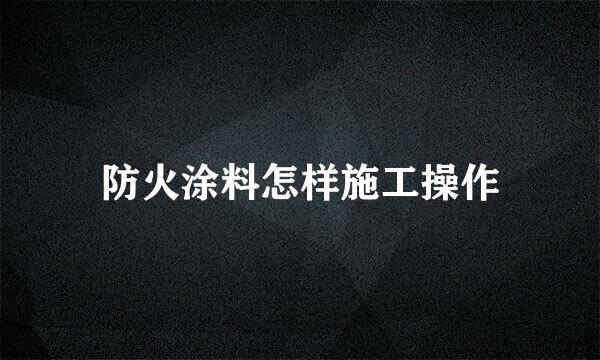 防火涂料怎样施工操作