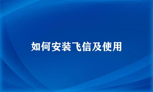 如何安装飞信及使用