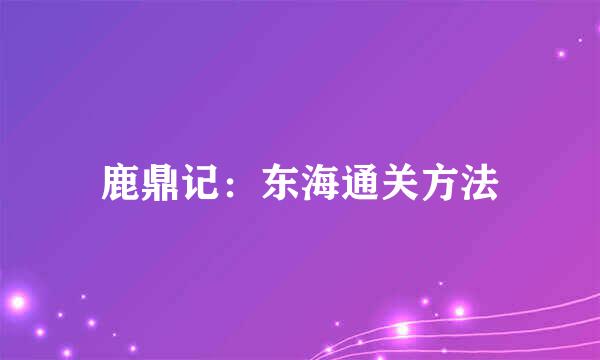 鹿鼎记：东海通关方法