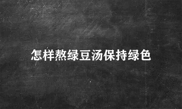 怎样熬绿豆汤保持绿色