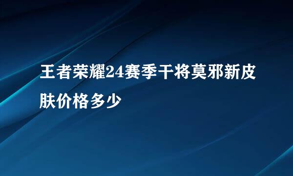 王者荣耀24赛季干将莫邪新皮肤价格多少