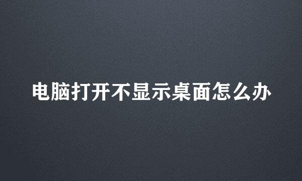 电脑打开不显示桌面怎么办