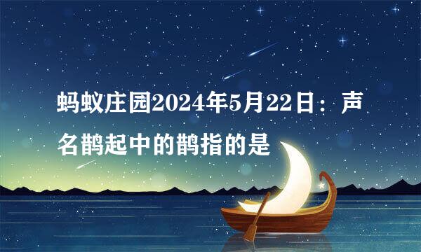 蚂蚁庄园2024年5月22日：声名鹊起中的鹊指的是