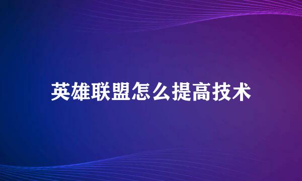 英雄联盟怎么提高技术