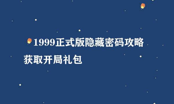 ​1999正式版隐藏密码攻略 获取开局礼包