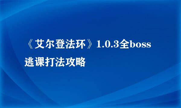 《艾尔登法环》1.0.3全boss逃课打法攻略