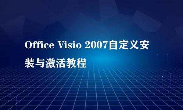 Office Visio 2007自定义安装与激活教程